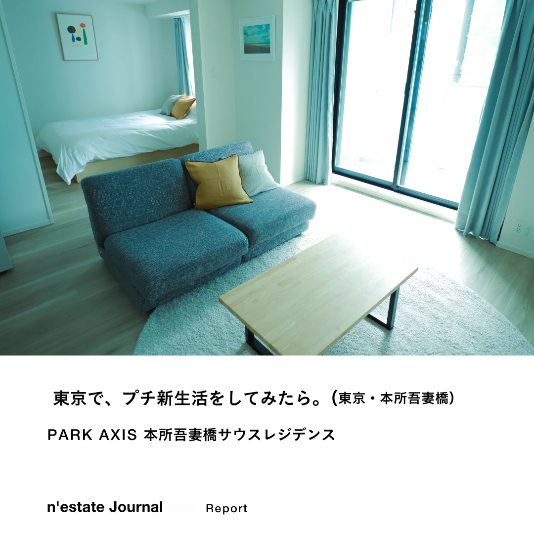 n'estate Report｜東京で、プチ新生活をしてみたら。 ｜PARK AXIS 本所吾妻橋サウスレジデンス