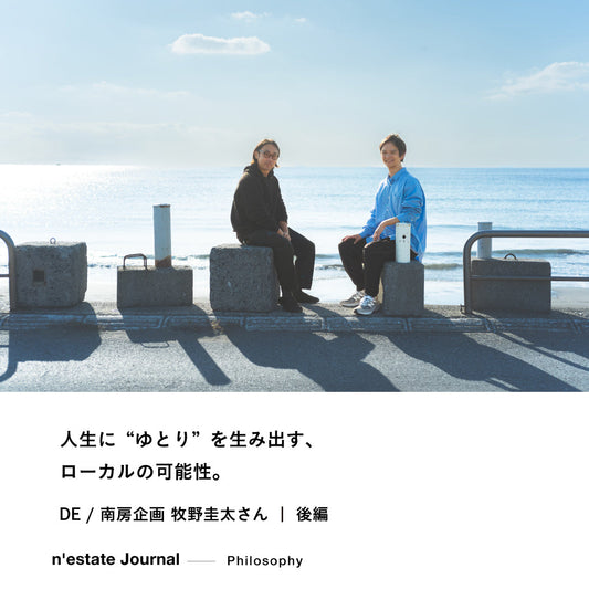 n'estate Philosophy｜DE / 南房企画 牧野圭太さん対談｜後編